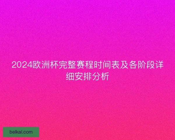 2024欧洲杯完整赛程时间表及各阶段详细安排分析