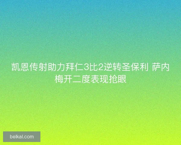 凯恩传射助力拜仁3比2逆转圣保利 萨内梅开二度表现抢眼 凯恩传射助力拜仁3比2逆转圣保利 萨内梅开二度表现抢眼