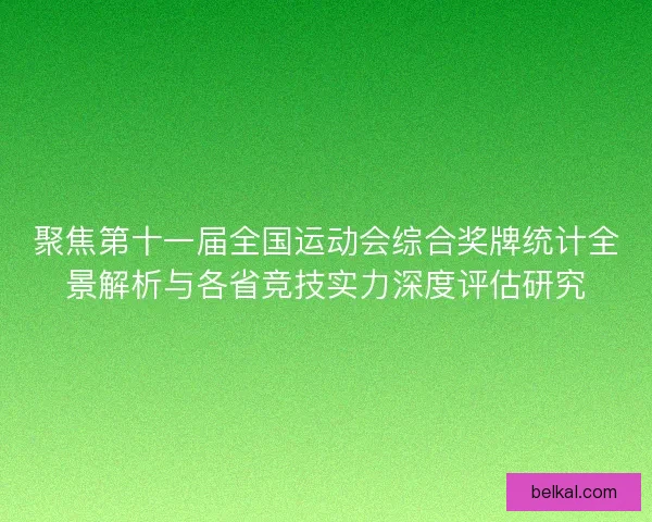 聚焦第十一届全国运动会综合奖牌统计全景解析与各省竞技实力深度评估研究