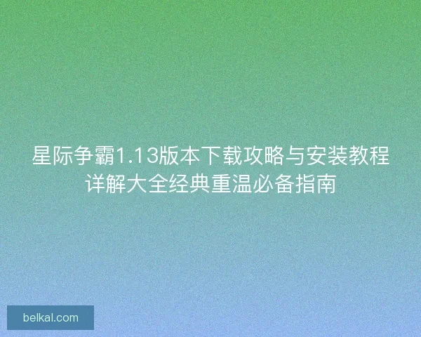 星际争霸1.13版本下载攻略与安装教程详解大全经典重温必备指南