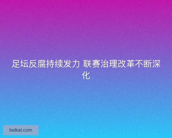 足坛反腐持续发力 联赛治理改革不断深化