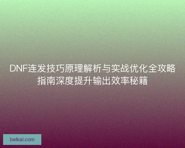 DNF连发技巧原理解析与实战优化全攻略指南深度提升输出效率秘籍 DNF连发技巧原理解析与实战优化全攻略指南深度提升输出效率秘籍